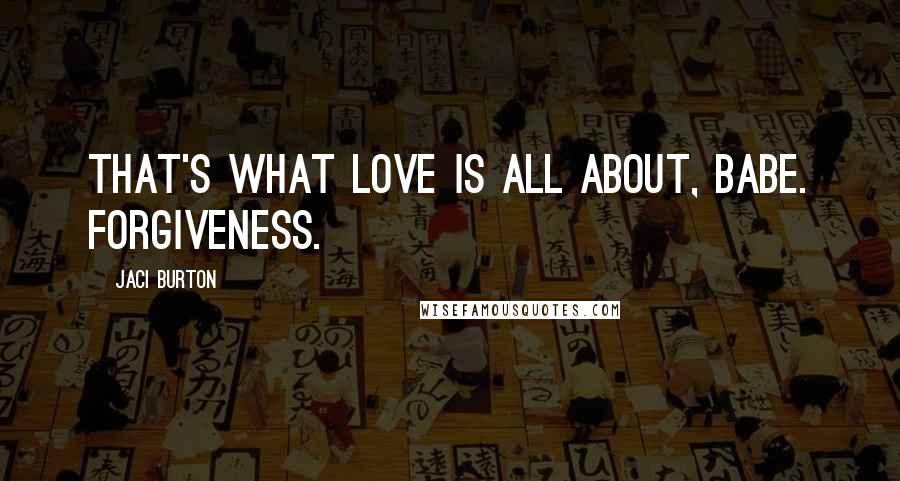 Jaci Burton quotes: That's what love is all about, babe. Forgiveness.
