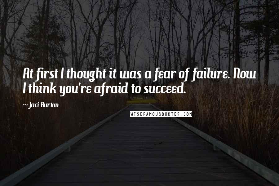 Jaci Burton quotes: At first I thought it was a fear of failure. Now I think you're afraid to succeed.