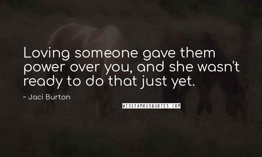 Jaci Burton quotes: Loving someone gave them power over you, and she wasn't ready to do that just yet.