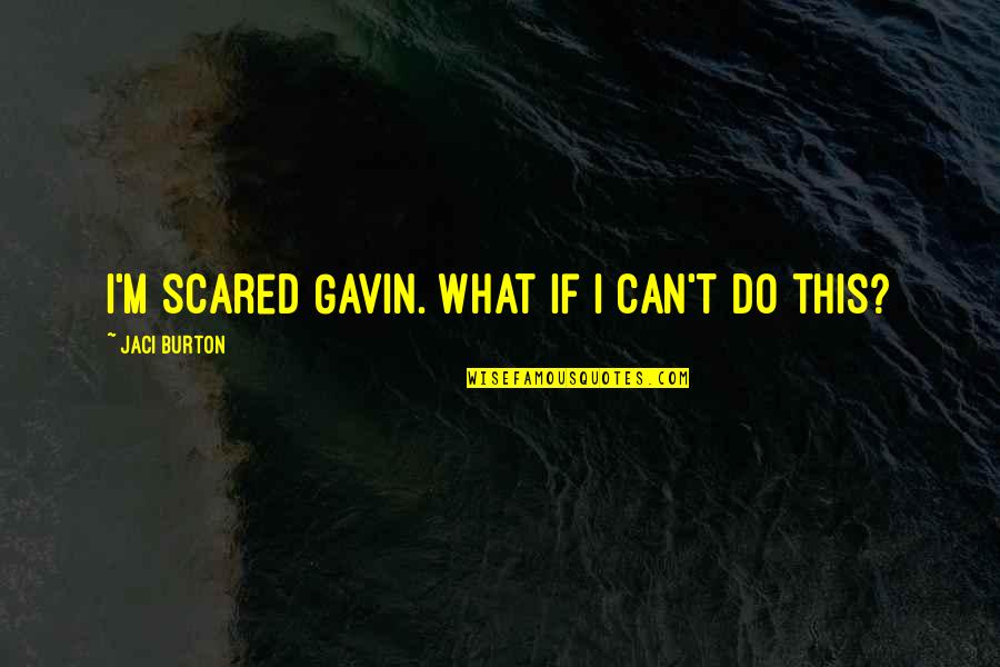 Jaci Burton Quotes By Jaci Burton: I'm scared Gavin. What if I can't do