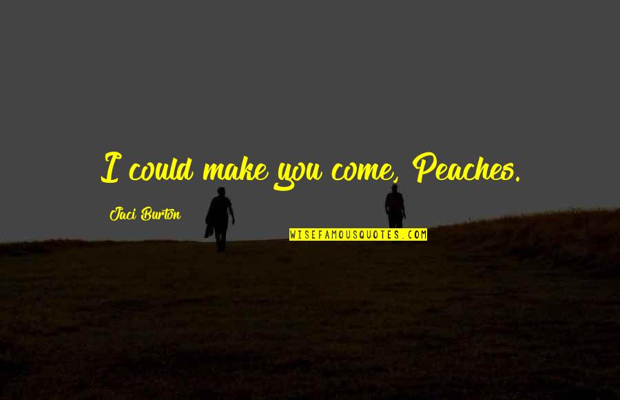 Jaci Burton Quotes By Jaci Burton: I could make you come, Peaches.