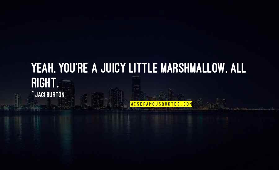 Jaci Quotes By Jaci Burton: Yeah, you're a juicy little marshmallow, all right.
