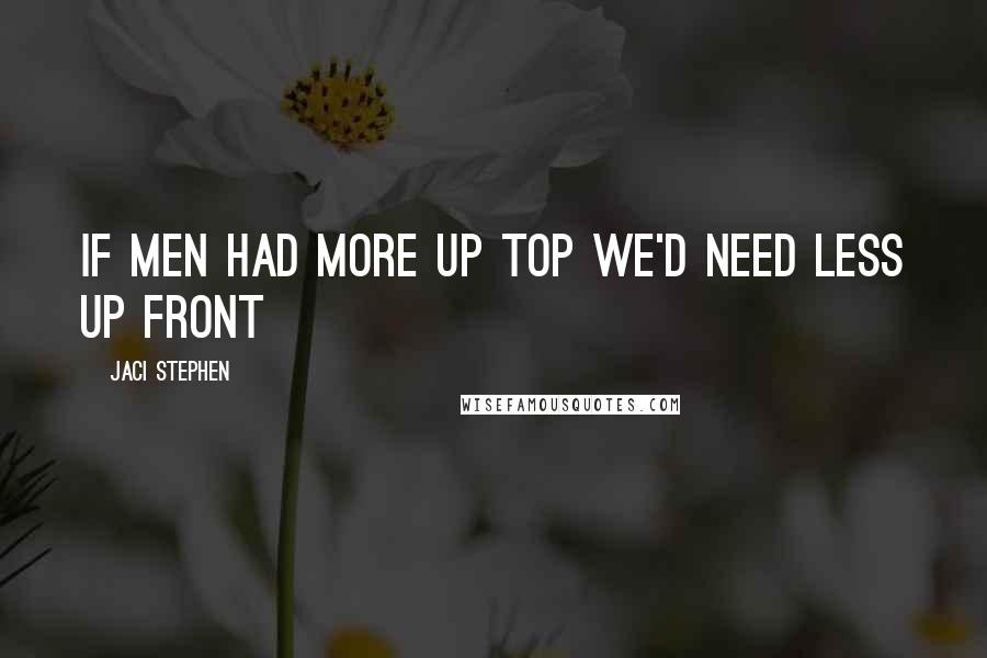 Jaci Stephen quotes: If men had more up top we'd need less up front