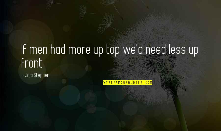 Jaci Stephen Quotes By Jaci Stephen: If men had more up top we'd need Jaci Stephen Quotes By Jaci Stephen: If men had more up top we'd need