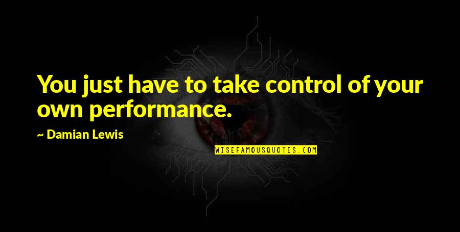 Jacin Trill Quotes By Damian Lewis: You just have to take control of your Jacin Trill Quotes By Damian Lewis: You just have to take control of your