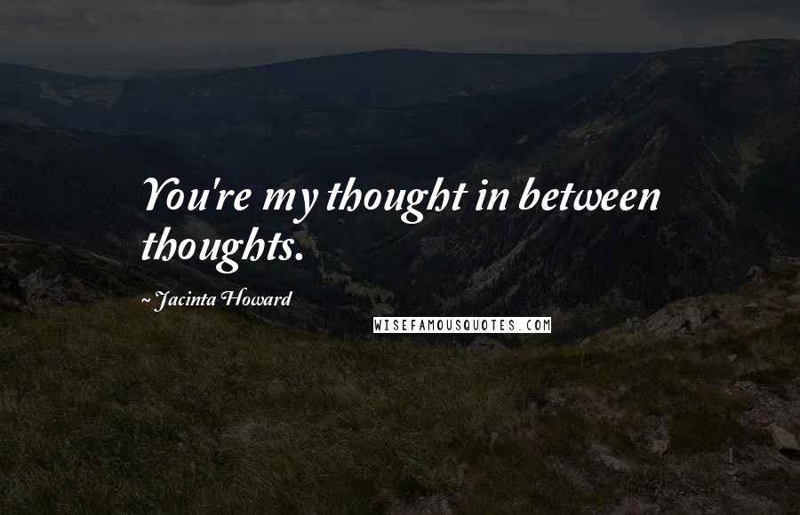 Jacinta Howard quotes: You're my thought in between thoughts.