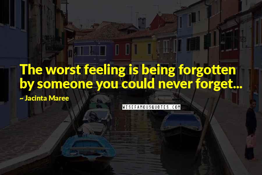 Jacinta Maree quotes: The worst feeling is being forgotten by someone you could never forget...