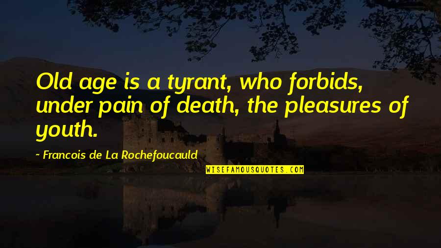 Jacinth Pronunciation Quotes By Francois De La Rochefoucauld: Old age is a tyrant, who forbids, under Jacinth Pronunciation Quotes By Francois De La Rochefoucauld: Old age is a tyrant, who forbids, under