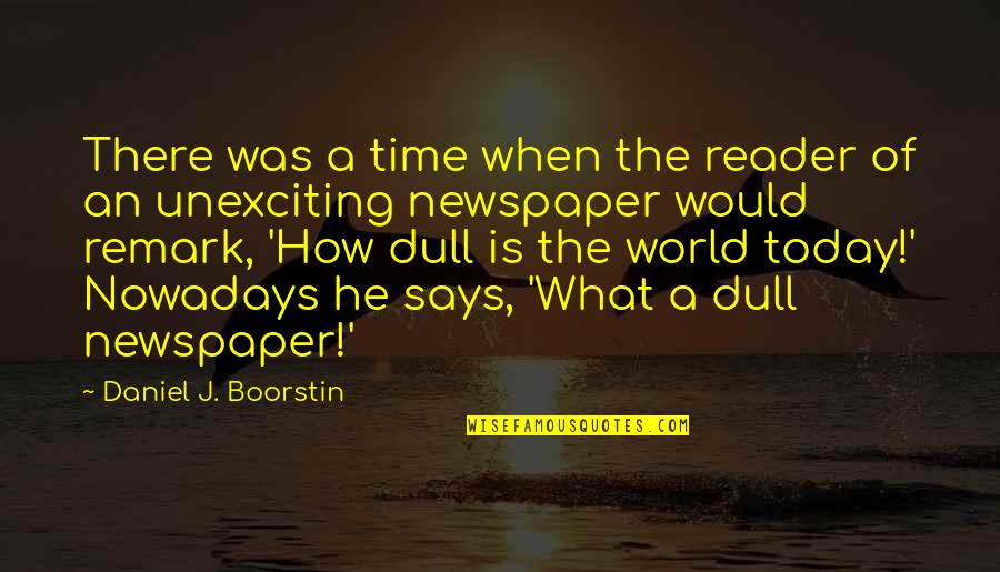 Jacintha Gardner Quotes By Daniel J. Boorstin: There was a time when the reader of Jacintha Gardner Quotes By Daniel J. Boorstin: There was a time when the reader of