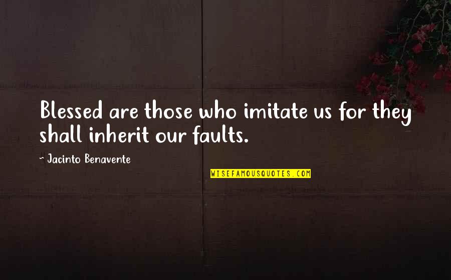 Jacinto Benavente Quotes By Jacinto Benavente: Blessed are those who imitate us for they