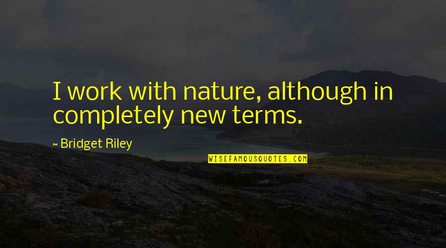 Jacirae Quotes By Bridget Riley: I work with nature, although in completely new Jacirae Quotes By Bridget Riley: I work with nature, although in completely new
