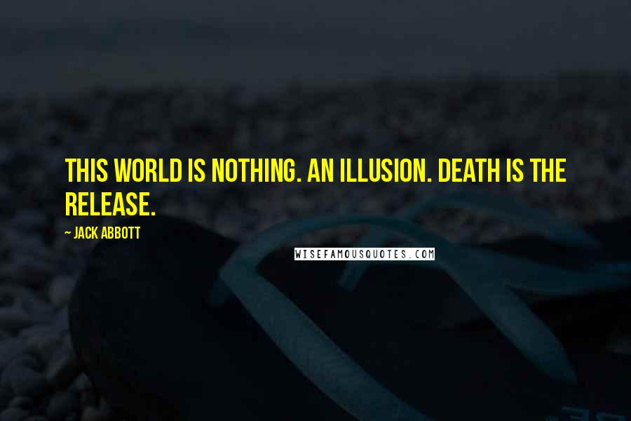Jack Abbott quotes: This world is nothing. An illusion. Death is the release.