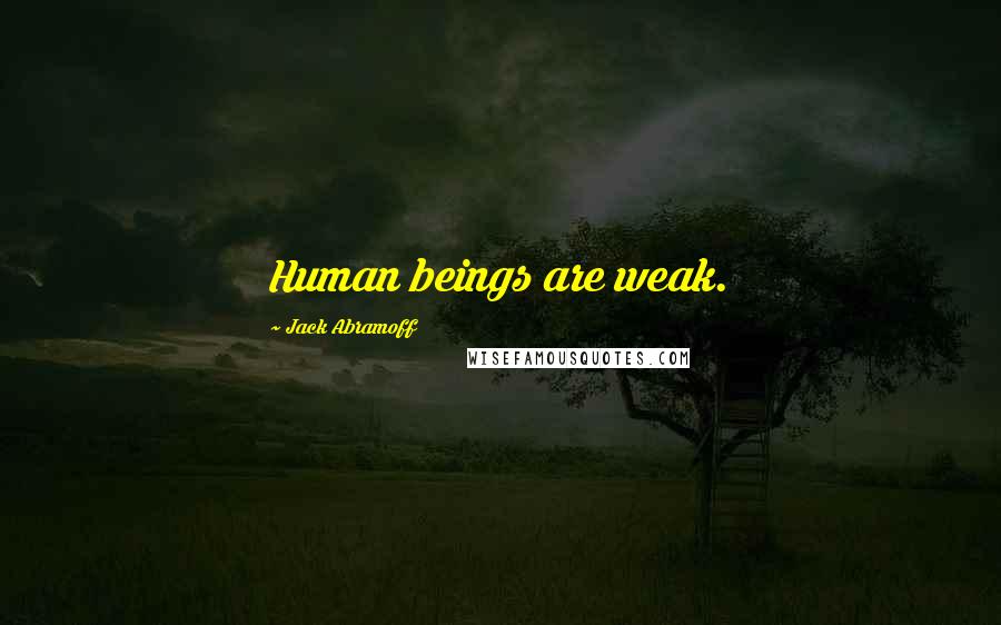 Jack Abramoff quotes: Human beings are weak.