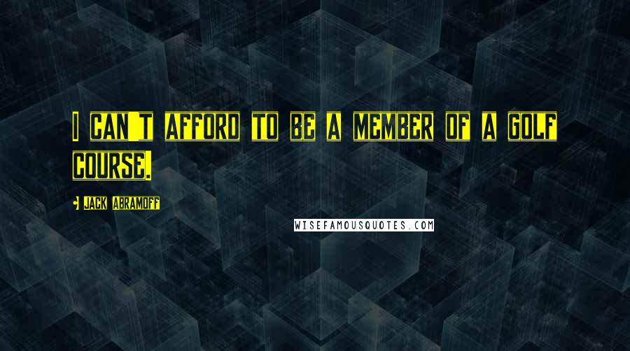 Jack Abramoff quotes: I can't afford to be a member of a golf course.