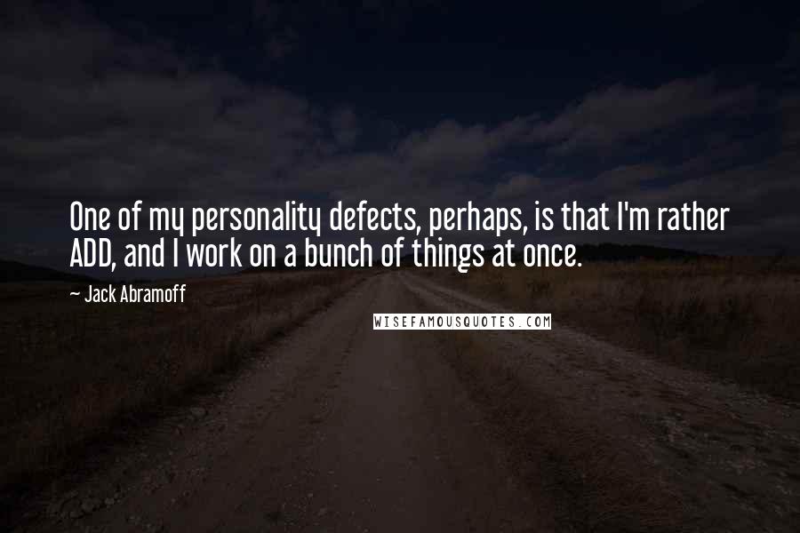 Jack Abramoff quotes: One of my personality defects, perhaps, is that I'm rather ADD, and I work on a bunch of things at once.