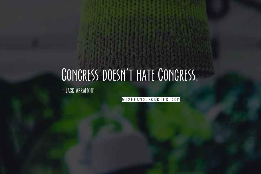 Jack Abramoff quotes: Congress doesn't hate Congress.