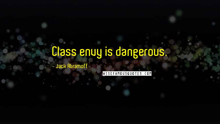 Jack Abramoff quotes: Class envy is dangerous.