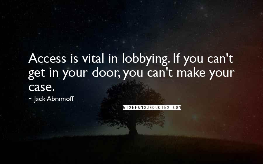 Jack Abramoff quotes: Access is vital in lobbying. If you can't get in your door, you can't make your case.