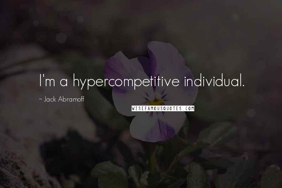 Jack Abramoff quotes: I'm a hypercompetitive individual.