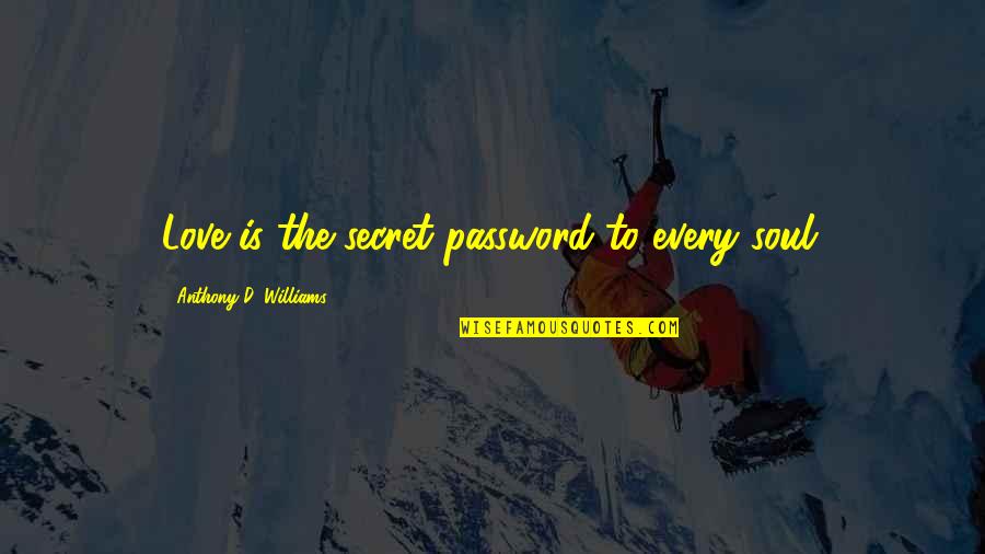 Jack Absolute Quotes By Anthony D. Williams: Love is the secret password to every soul. Jack Absolute Quotes By Anthony D. Williams: Love is the secret password to every soul.