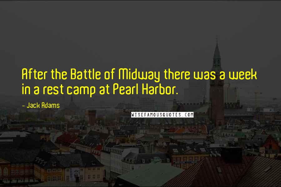 Jack Adams quotes: After the Battle of Midway there was a week in a rest camp at Pearl Harbor.