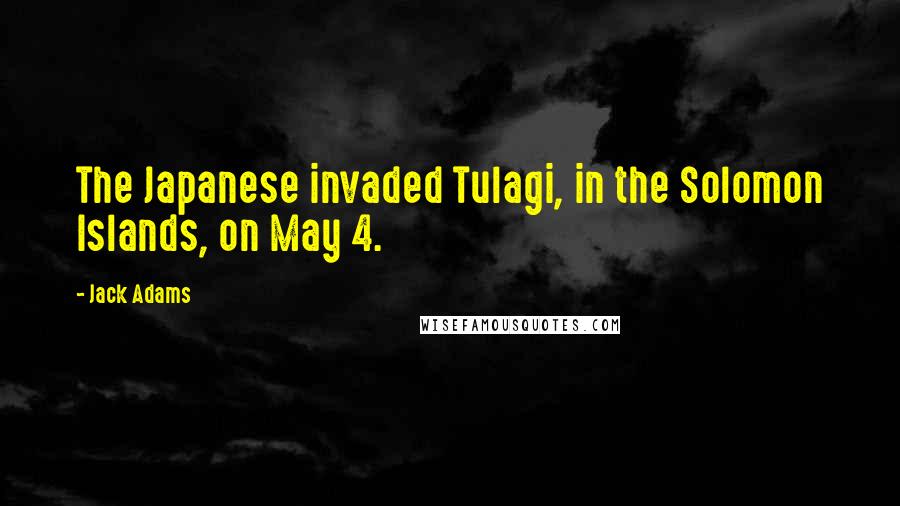 Jack Adams quotes: The Japanese invaded Tulagi, in the Solomon Islands, on May 4.