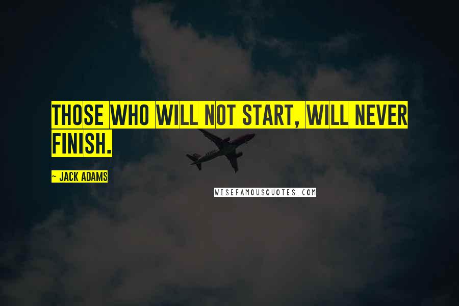 Jack Adams quotes: Those who will not start, will never finish.