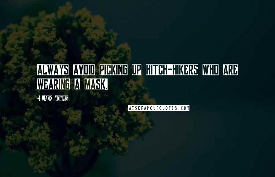 Jack Adams quotes: Always avoid picking up hitch-hikers who are wearing a mask.