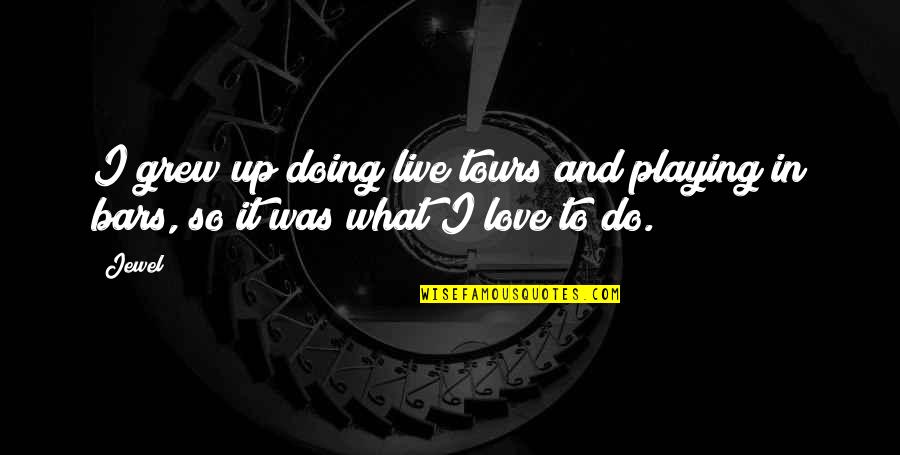 Jack And Elsa Quotes By Jewel: I grew up doing live tours and playing