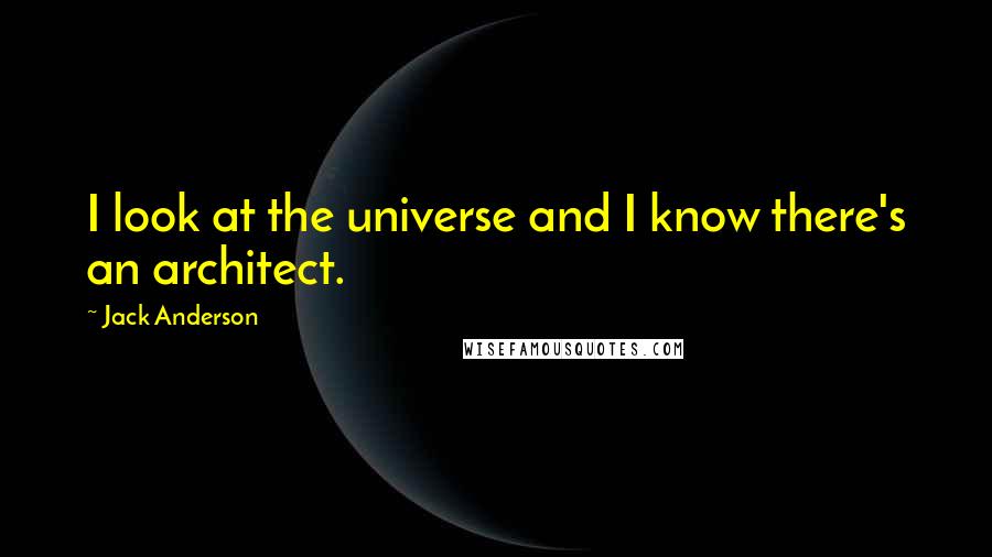 Jack Anderson quotes: I look at the universe and I know there's an architect.