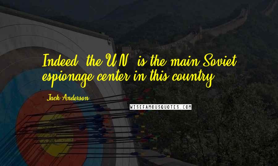 Jack Anderson quotes: Indeed, the U.N. is the main Soviet espionage center in this country. Jack Anderson quotes: Indeed, the U.N. is the main Soviet espionage center in this country.