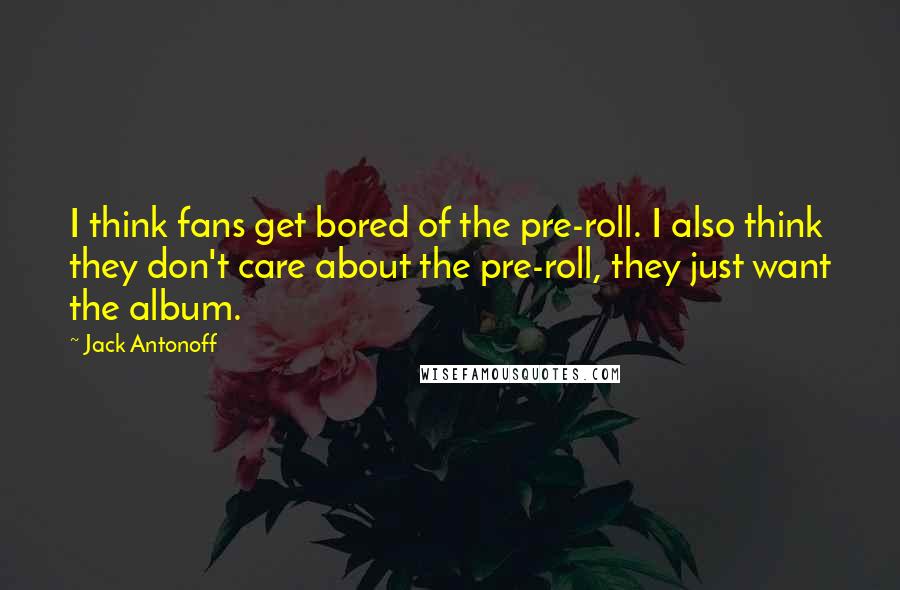 Jack Antonoff quotes: I think fans get bored of the pre-roll. I also think they don't care about the pre-roll, they just want the album.