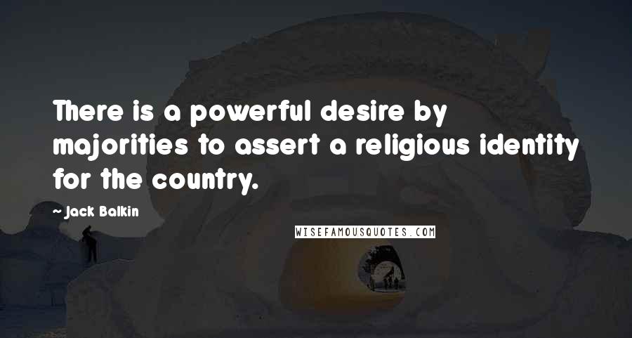 Jack Balkin quotes: There is a powerful desire by majorities to assert a religious identity for the country.
