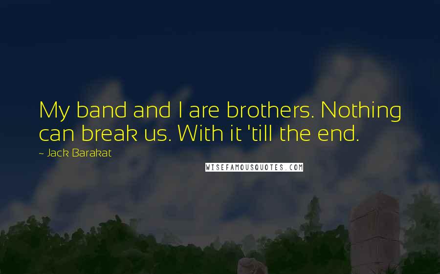 Jack Barakat quotes: My band and I are brothers. Nothing can break us. With it 'till the end.