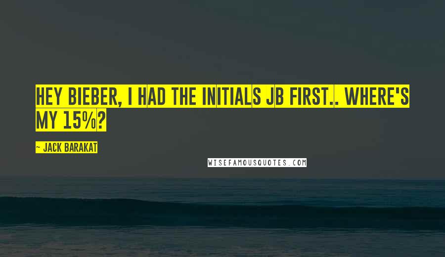 Jack Barakat quotes: Hey Bieber, I had the initials JB first.. Where's my 15%?