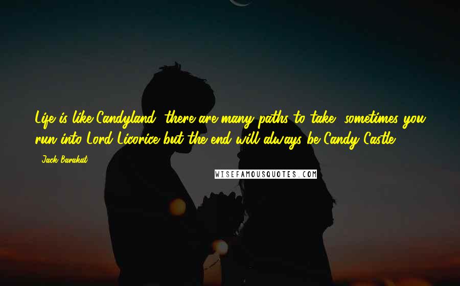 Jack Barakat quotes: Life is like Candyland, there are many paths to take, sometimes you run into Lord Licorice but the end will always be Candy Castle.