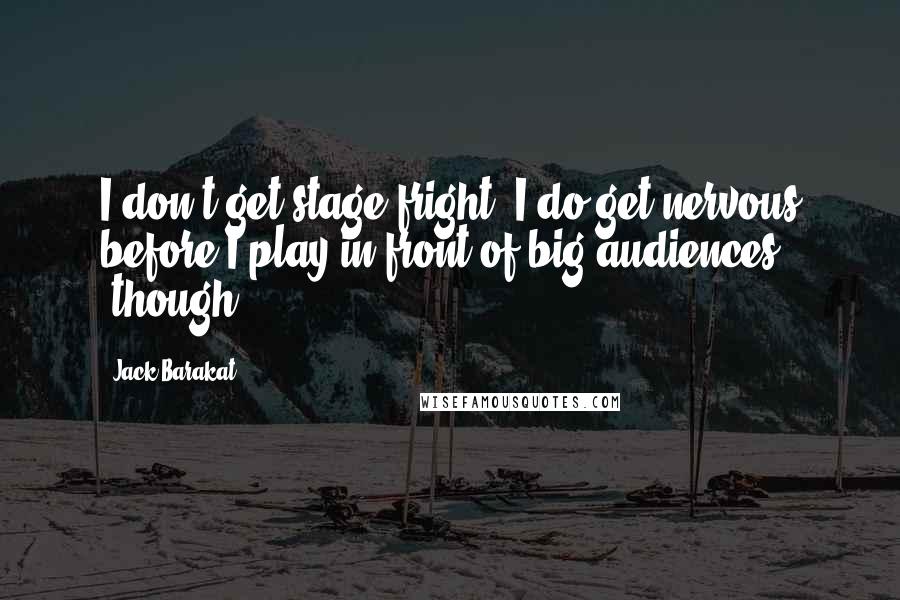 Jack Barakat quotes: I don't get stage fright. I do get nervous before I play in front of big audiences [though].