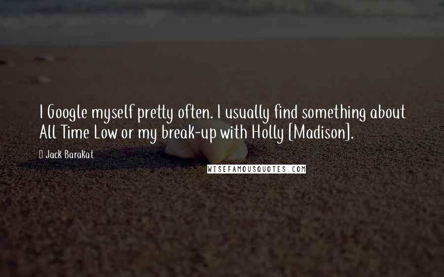 Jack Barakat quotes: I Google myself pretty often. I usually find something about All Time Low or my break-up with Holly [Madison].