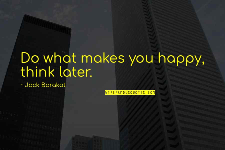 Jack Barakat Quotes By Jack Barakat: Do what makes you happy, think later.