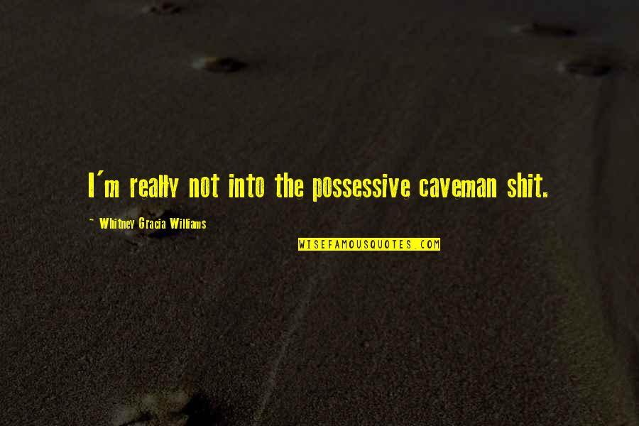 Jack Bassam Barakat Quotes By Whitney Gracia Williams: I'm really not into the possessive caveman shit.