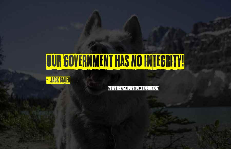 Jack Bauer quotes: Our government has no integrity!