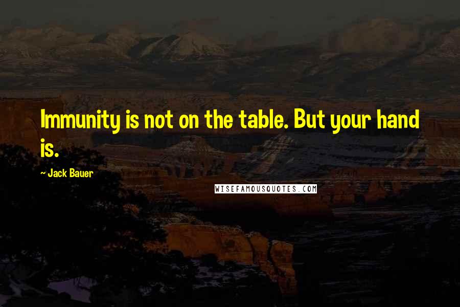 Jack Bauer quotes: Immunity is not on the table. But your hand is.