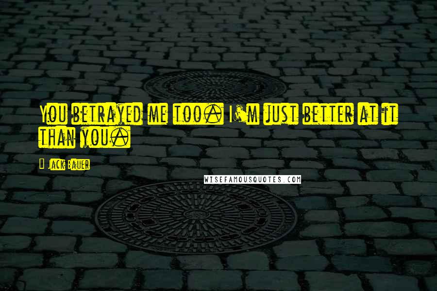 Jack Bauer quotes: You betrayed me too. I'm just better at it than you.