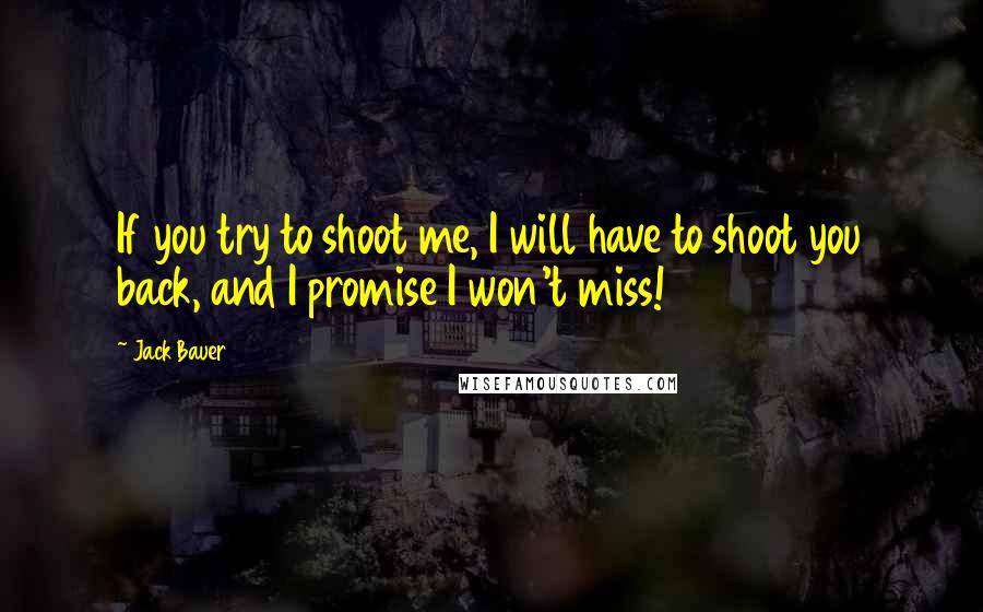 Jack Bauer quotes: If you try to shoot me, I will have to shoot you back, and I promise I won't miss!