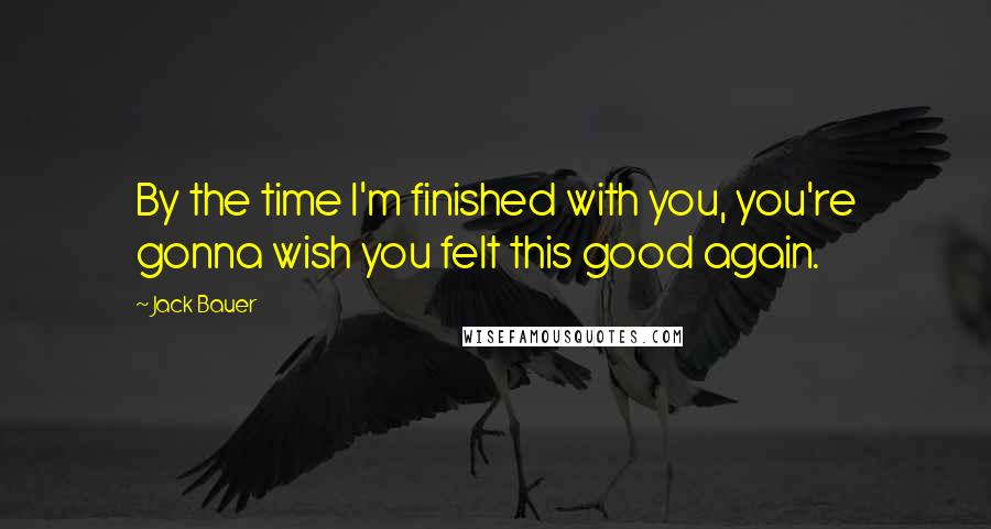 Jack Bauer quotes: By the time I'm finished with you, you're gonna wish you felt this good again.