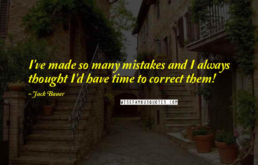 Jack Bauer quotes: I've made so many mistakes and I always thought I'd have time to correct them!