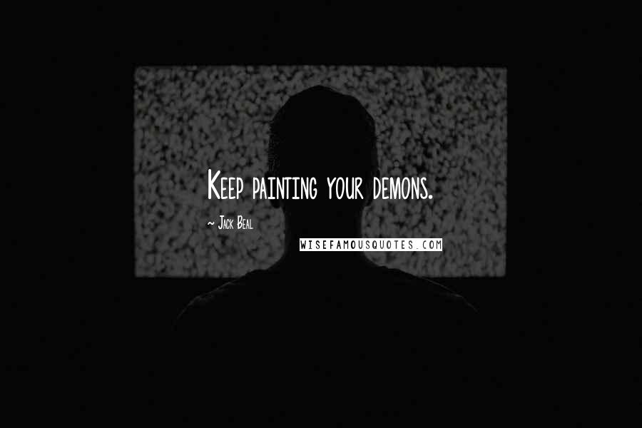 Jack Beal quotes: Keep painting your demons.