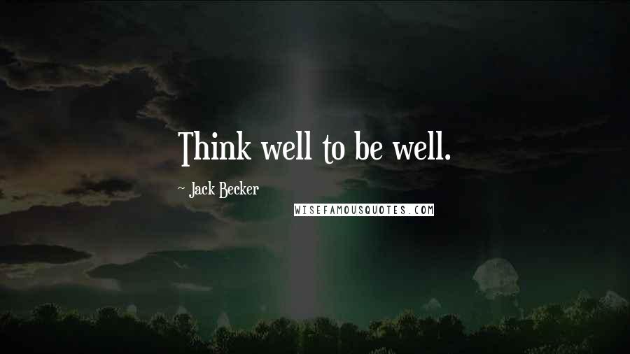 Jack Becker quotes: Think well to be well.