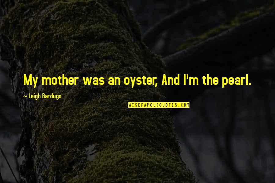 Jack Benjamin Quotes By Leigh Bardugo: My mother was an oyster, And I'm the Jack Benjamin Quotes By Leigh Bardugo: My mother was an oyster, And I'm the