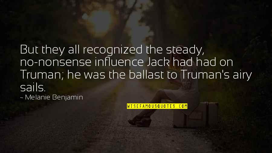 Jack Benjamin Quotes By Melanie Benjamin: But they all recognized the steady, no-nonsense influence Jack Benjamin Quotes By Melanie Benjamin: But they all recognized the steady, no-nonsense influence